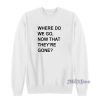 Where Do We Go Now That They’re Gone Sweatshirt for Unisex