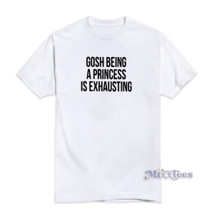 Gosh Being A Princess Is Exhausting T-Shirt