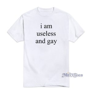I Am Useless And Gay T-Shirt