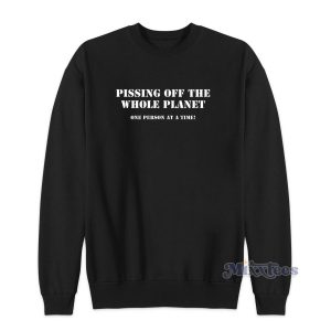 Pissing Off The Whole Planet Sweatshirt for Unisex