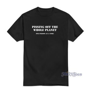 Pissing Off The Whole Planet T-Shirt