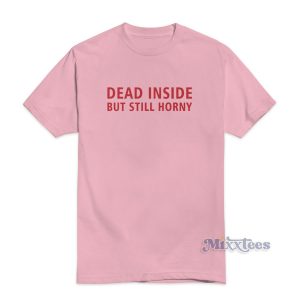 Funny Dead Inside But Still Horny T-Shirt