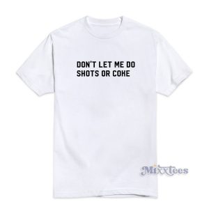 Dont Let Me Do Shots Or Coke T-Shirt