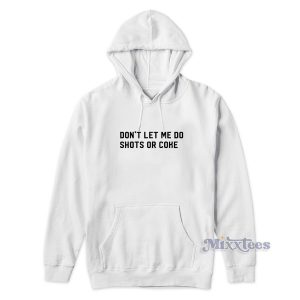 Dont Let Me Do Shots Or Coke Hoodie