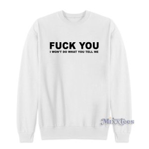 Fuck You I Won't Do What You Tell Me Sweatshirt