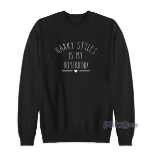 Harry Styles Is My Boyfriend Sweatshirt for Unisex
