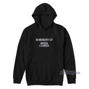 In Memory Of When I Cared Hoodie