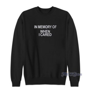 In Memory Of When I Cared Sweatshirt