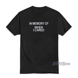In Memory Of When I Cared T-Shirt