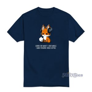 Sorry For What I Said While I Was Playing Video Games T-Shirt