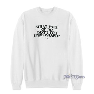 WHAT PART OF NO DON'T YOU UNDERSTAND Sweatshirt