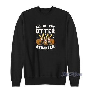All Of The Otter Reindeer Sweatshirt Cheap Custom