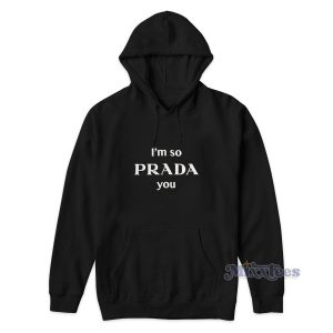 I'm So Prada You Hoodie Cheap Custom