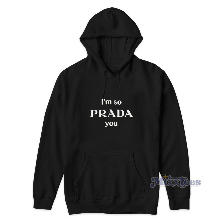 I'm So Prada You Hoodie Cheap Custom 