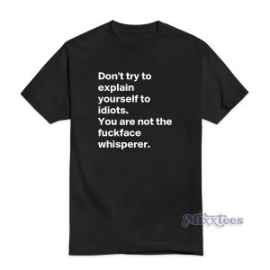 DON’T TRY TO EXPLAIN YOURSELF TO IDIOTS T-Shirt