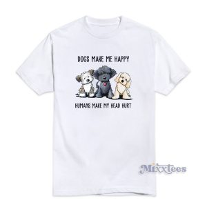 Dogs Make Me Happy Humans Mae My Head Hurt T-Shirt