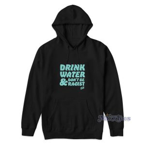Drink Water Don't Be Racist Hoodie