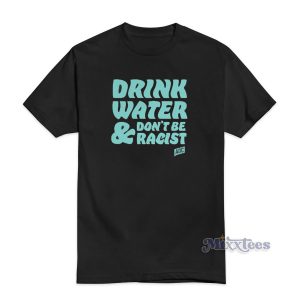 Drink Water Don't Be Racist T-Shirt