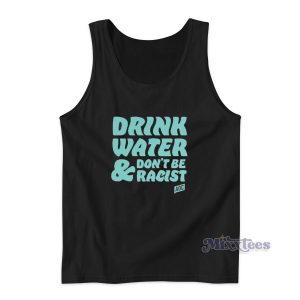 Drink Water Don't Be Racist Tank Top