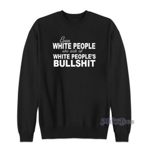 Sick of White People's Bullshit Sweatshirt