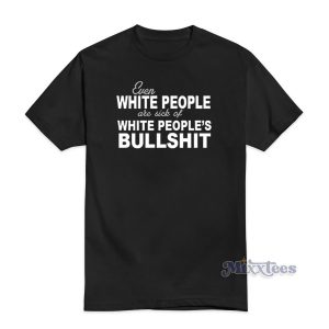 Sick of White People's Bullshit T-Shirt