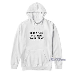 I'd Be A Punk If My Mum Would Let Me Hoodie
