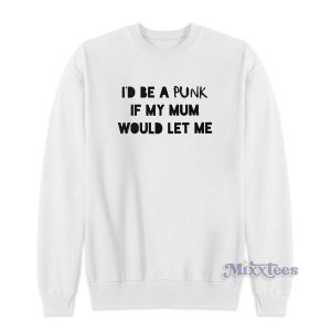 I'd Be A Punk If My Mum Would Let Me Sweatshirt