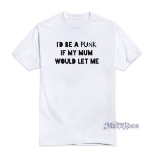 I'd Be A Punk If My Mum Would Let Me T-Shirt