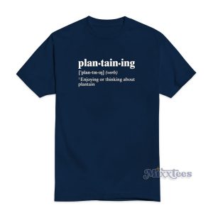 Plantaining Enjoying Or Thinking About Plantain T-Shirt