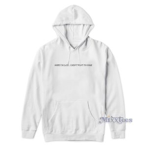 SORRY I’M LATE , I DIDN’T WANT TO COME Hoodie