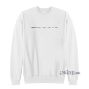 SORRY I’M LATE , I DIDN’T WANT TO COME Sweatshirt