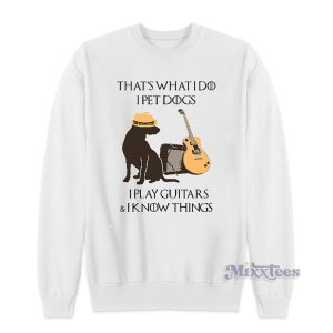That’s What I Do I Pet Dogs I Play Guitars Sweatshirt