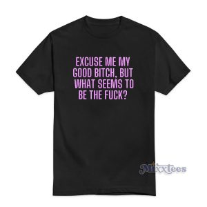 Excuse Me My Good Bitch T-Shirt