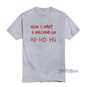 Now I have a Machine Gun Ho Ho Ho T-Shirt