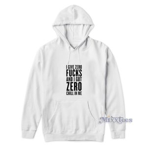 I Give Zero Fucks and I Got Zero Chill In Me Hoodie