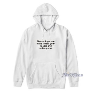 Please Fingers Me Whil I Wear Your Hoodie