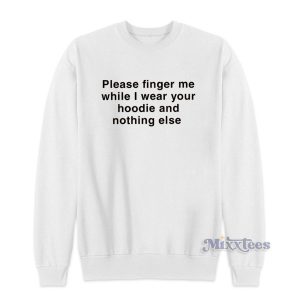 Please Fingers Me Whil I Wear Your Sweatshirt