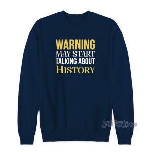 Warning May Start Talking About History Sweatshirt