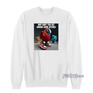 Why Dont You Get Among Some Bitches Sweatshirt