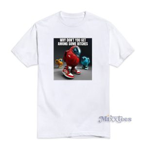 Why Dont You Get Among Some Bitches T-Shirt