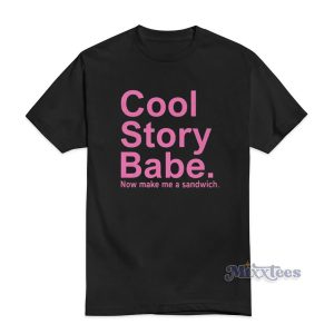 Cool Story Babe Now Make Me A Sandwich T-Shirt