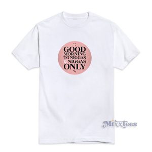 Good Morning to Niggas and Niggas Only T-Shirt