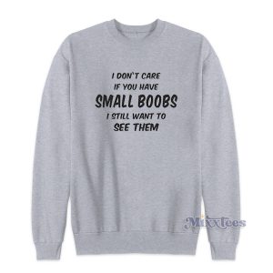 I Dont Care If You Have Small Boobs Sweatshirt Cheap Custom