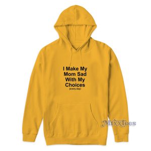 I Make My Mom Sad With My Choices Hoodie for Unisex