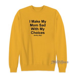 I Make My Mom Sad With My Choices Sweatshirt for Unisex