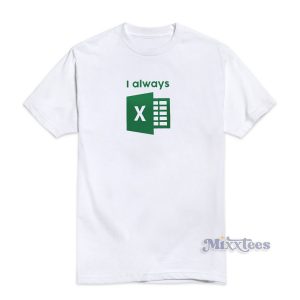 I Always Excel T-Shirt For Unisex