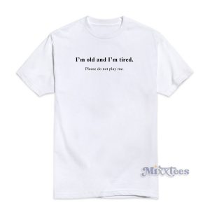I’m Old And I’m Tired Please Do Not Play Me T-Shirt