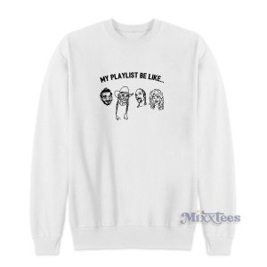 My Playlist Be Like Sweatshirt Cheap Custom