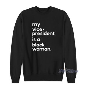 My Vice President Is A Black Woman Sweatshirt