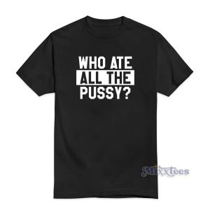 Who Ate All The Pussy T-Shirt For Unisex